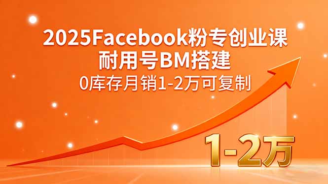 2025Facebook粉专创业课，耐用号BM搭建，0库存月销1-2万可复制-闲赋网